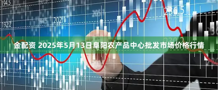 金配资 2025年5月13日阜阳农产品中心批发市场价格行情
