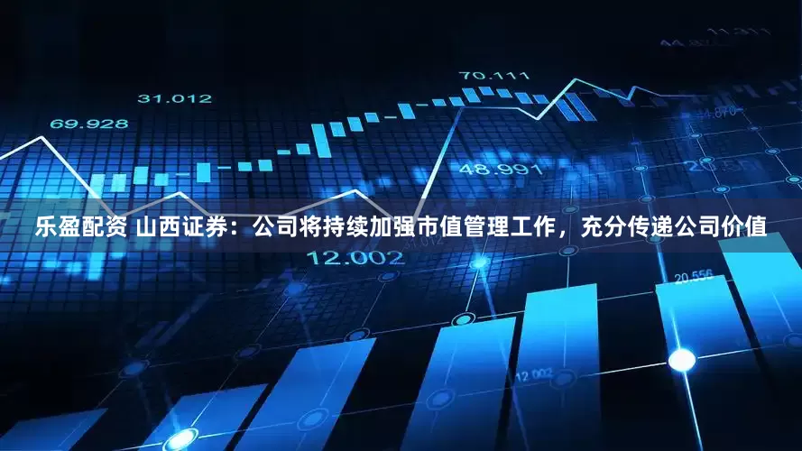 乐盈配资 山西证券：公司将持续加强市值管理工作，充分传递公司价值
