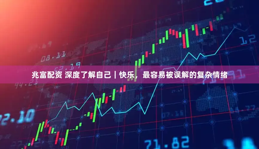 兆富配资 深度了解自己｜快乐，最容易被误解的复杂情绪