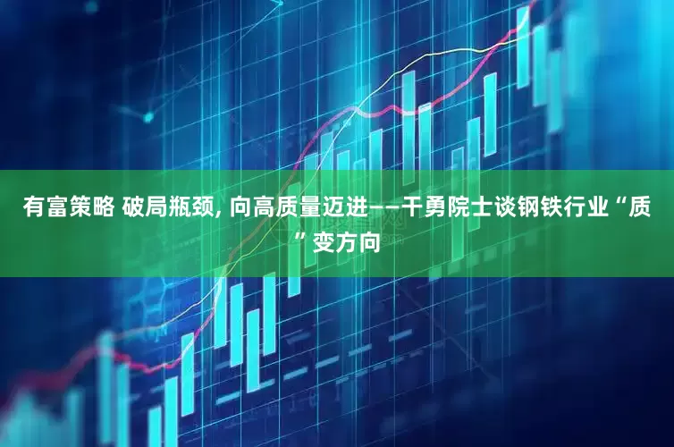 有富策略 破局瓶颈, 向高质量迈进——干勇院士谈钢铁行业“质”变方向
