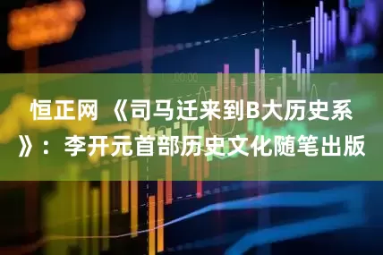 恒正网 《司马迁来到B大历史系》：李开元首部历史文化随笔出版