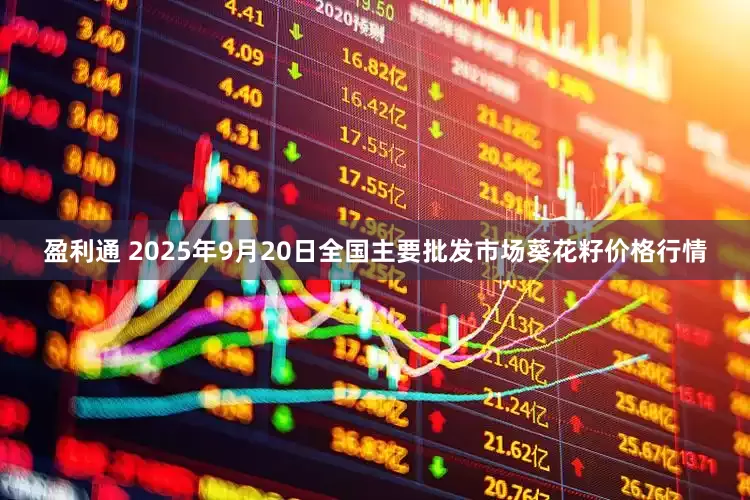 盈利通 2025年9月20日全国主要批发市场葵花籽价格行情