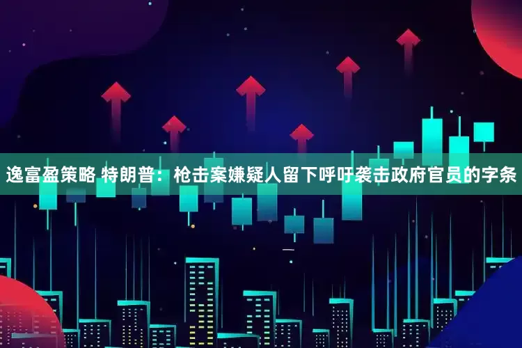 逸富盈策略 特朗普：枪击案嫌疑人留下呼吁袭击政府官员的字条